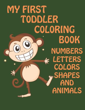 My First Toddler Coloring Book: Numbers, Letters, colors, Shapes And Animals