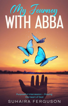 My Journey with ABBA: Purposeful Intercession - Praying the Heart of God