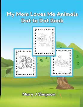 My Mom Loves Me Animals Dot to Dot Book: Colorable images 30 different pictures