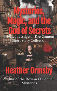 Mysteries, Magic, and the God of Secrets: Private Investigator Rye Gannon Short Story Collection