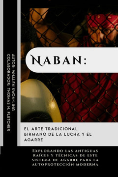 Naban: el arte tradicional birmano de la lucha y el agarre: Explorando las antiguas raíces y técnicas de este sistema de agar