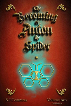 The Becoming Of Anton The Spider - Volume Two (Gold Edition) : The Contrarian Chronicles - Book One - Volume Two