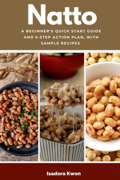 Natto: A Beginner's Quick Start Guide and 5-Step Action Plan, With Sample Recipes