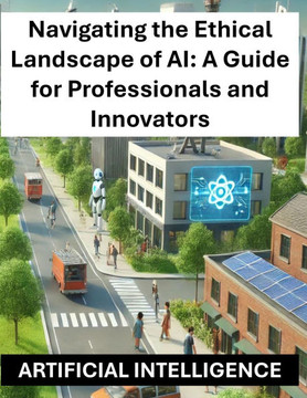 Navigating the Ethical Landscape of AI: A Guide for Professionals and Innovators - Artificial Intelligence Ethics and Regulations Globally Worldwide
