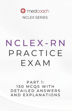 NCLEX-RN Practice Exam Part 1: 150 MCQs With Detailed Explanations and Answers