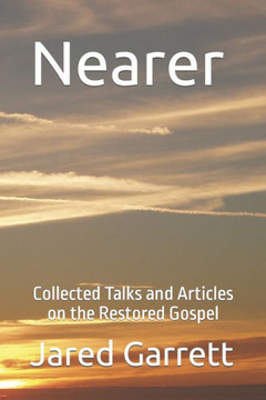Nearer: Collected Talks and Articles on the Restored Gospel