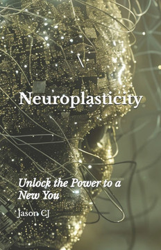 Neuroplasticity: Unlock the Power to a New You