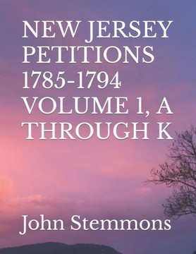 New Jersey Petitions 1785-1794 Volume 1, A Through K