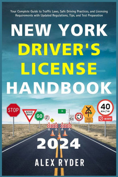 New York Driver's License Handbook 2024: Your Complete Guide to Traffic Laws, Safe Driving Practices, and Licensing Requirements with Updated Regulati New York Driver's License Handbook 2024: Your Complete Guide to Traffic Laws, Safe Driving Practices, and Licensing Requirements with Updated Regulati