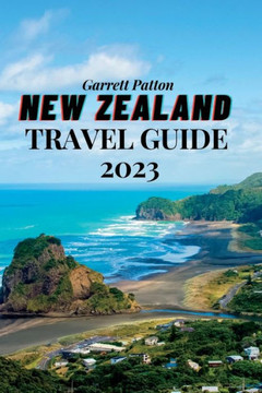 New Zealand Travel Guide 2023: A Guide to Exploring the Land of the Long White Cloud