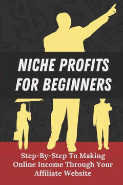 Niche Profits For Beginners: Step-By-Step To Making Online Income Through Your Affiliate Website: How To Dig Deeper On A Niche