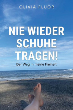 Nie wieder Schuhe tragen: Der Weg in meine Freiheit