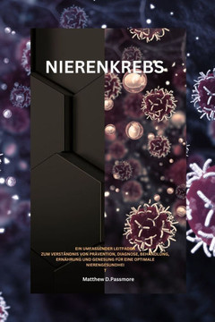 Nierenkrebs: Ein umfassender Leitfaden zum Verständnis von Prävention, Diagnose, Behandlung, Ernährung und Genesung für eine optima Nierenkrebs: Ein umfassender Leitfaden zum Verständnis von Prävention, Diagnose, Behandlung, Ernährung und Genesung für eine optima