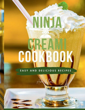 Ninja Creami Cookbook for Beginners: Master the Art of Homemade Frozen Treats like Smoothies, sorbets, ice cream, mix-ins, Gelato and milkshake recipe