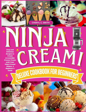 Ninja Creami Deluxe Cookbook for Beginners: Easy and Delicious Recipes to Create Irresistible Frozen Treats with Your Ninja Creami Deluxe. A Beginner'