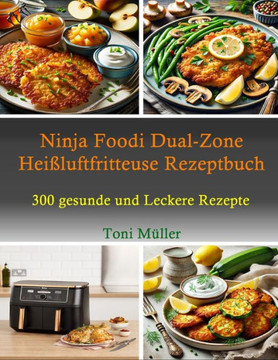 Ninja Foodi Dual-Zone Heißluftfritteuse Rezeptbuch: 300 Gesunde und Leckere Rezepte