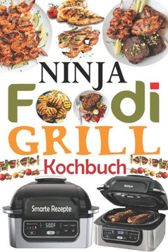 Ninja Foodi Grill Kochbuch: 55 Einfache und Köstliche Rezepte zum Grillen und Braten im Innenbereich! Schmackhafte Ninja Foodi Grill Rezepte für A
