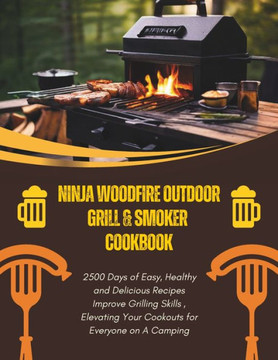 Ninja Woodfire Outdoor Grill & Smoker Cookbook: 2500 Days of Easy, Healthy and Delicious Recipes Improve Grilling Skills, Elevating Your Cookouts for