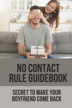 No Contact Rule Guidebook: Secret To Make Your Boyfriend Come Back: Way To Make Your Boyfriend Come Back