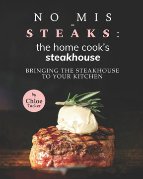 No Mis-Steaks: The Home Cook's Steakhouse: Bringing the Steakhouse to Your Kitchen