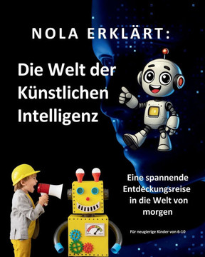 Nola erklärt: Die Welt der Künstlichen Intelligenz: Eine spannende Entdeckungsreise in die Welt von morgen