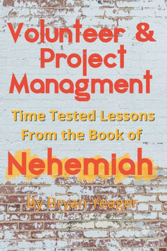 Volunteer And Project Management : Time Tested Lessons From The Book Nehemiah