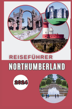 Northumberland Reiseführer 2024: Ein lokaler Führer zu Burgen, Küsten und Landschaften