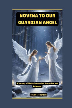 Novena to Our Guardian Angel: A Journey of Divine Connection, Protection, and Guidance Novena to Our Guardian Angel: A Journey of Divine Connection, Protection, and Guidance