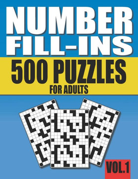 Number Fill-Ins: 500 Number Fill In Puzzles for Adults with Solutions (This is Volume 1 of Number Fill In Puzzle Books With 20+ Differe