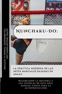 Nunchaku-Do: La práctica moderna de las artes marciales basadas en armas: Rastreando la historia y las técnicas de este arte marcia