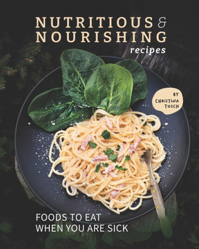 Nutritious & Nourishing Recipes: Foods to Eat When You Are Sick