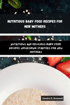 Nutritious Baby Food Recipes for New Mothers: Nutritious and Delicious Baby Food Recipes: Nourishing Starters for New Mothers
