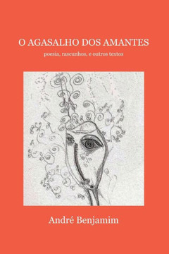 O Agasalho dos Amantes: Poesia, Rascunhos, e Outros Textos