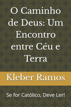 O Caminho de Deus: Um Encontro entre Céu e Terra: Se for Católico, Deve Ler!