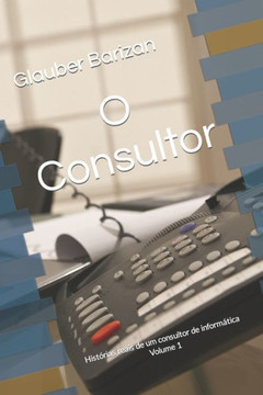 O Consultor: Histórias reais de um consultor de informática Volume 1