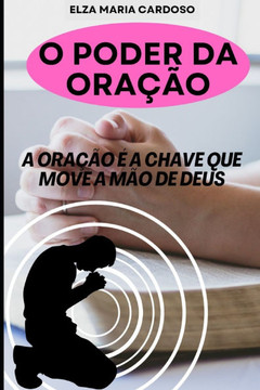 O Poder Da Oração: A Oração É a Chave Que Move a Mão de Deus