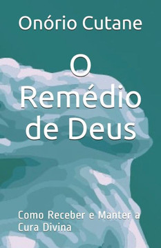 O Remédio de Deus: Como Receber e Manter a Cura Divina