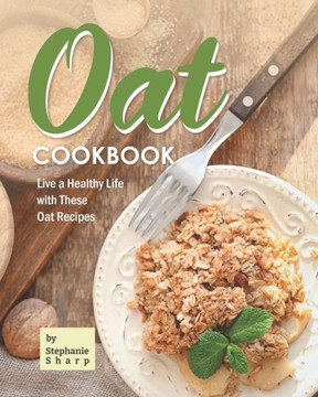 Oat Cookbook: Live a Healthy Life with These Oat Recipes