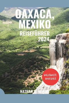Oaxaca, Mexiko Reiseführer 2024: Ein umfassender Leitfaden zur Erkundung des Zaubers der Kulturhauptstadt Mexikos