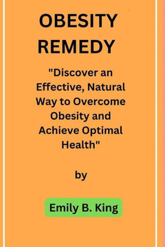 Obesity Remedy: Discover an Effective, Natural Way to Overcome Obesity and Achieve Optimal Health