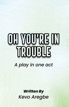 Oh You're in Trouble: A Play in One Act Oh You're in Trouble: A Play in One Act