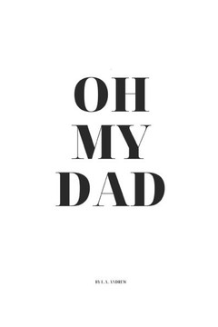 Oh, my Dad...: For those who haven't had a dad, for those who have had a dad, for those who are a dad...