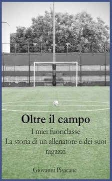 Oltre il Campo I Miei Fuoriclasse: La storia di un allenatore e dei suoi ragazzi