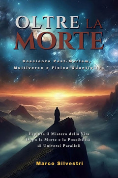 Oltre La Morte: COSCIENZA POST-MORTEM, MULTIVERSO E FISICA QUANTISTICA: Esplora il Mistero della Vita Dopo la Morte e la Possibilità d