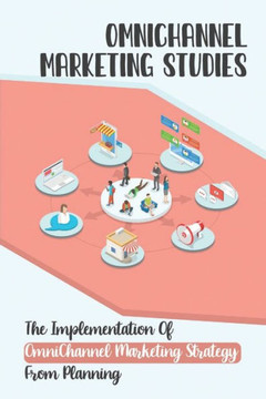 OmniChannel Marketing Studies: The Implementation Of OmniChannel Marketing Strategy From Planning: Start The Omnichannel Model OmniChannel Marketing Studies: The Implementation Of OmniChannel Marketing Strategy From Planning: Start The Omnichannel Model