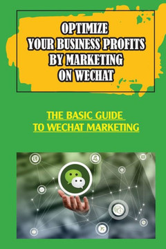 Optimize Your Business Profits By Marketing On WeChat: The Basic Guide To WeChat Marketing: How Do Businesses Use Wechat