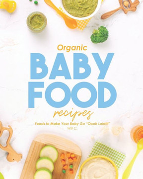 Organic Baby Food Recipes: Foods to Make Your Baby Go ""Oooh Lala!!!""