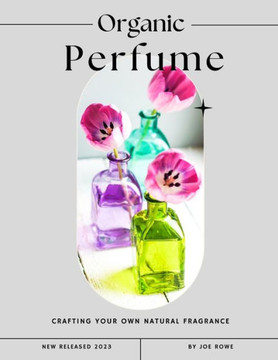 Organic Perfume: Crafting Your Own Natural Fragrance