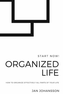 Organized Life: How to Organize Effectively all parts of your Life