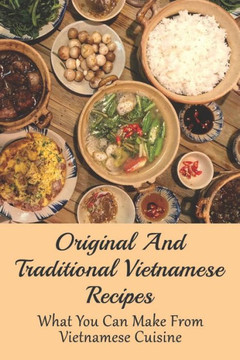 Original And Traditional Vietnamese Recipes: What You Can Make From Vietnamese Cuisine: Vietnamese Pho Recipe
